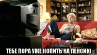  тебе пора уже копить на пенсию