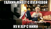 галкин живёт с пугачевой ну и хер с ними