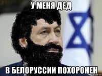 у меня дед в белоруссии похоронен