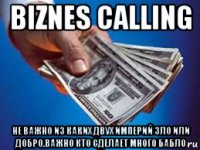 biznes calling не важно из каких двух империй зло или добро,важно кто сделает много бабло