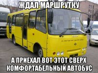 ждал маршрутку а приехал вот этот сверх комфортабельный автобус