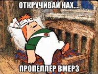 откручивай нах.... пропеллер вмерз