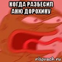 когда разбесил аню дорохину 