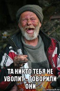 та никто тебя не уволит... говорили они