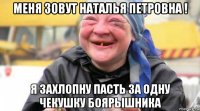 меня зовут наталья петровна ! я захлопну пасть за одну чекушку боярышника
