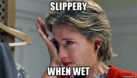 slippery when wet