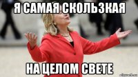 я самая скользкая на целом свете