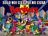 solo noi c'e e pui no cosa 