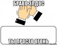 браво элдос ты просто огонь