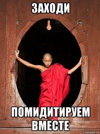 заходи помидитируем вместе