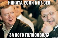 никита, если б не сел за кого голосовал?