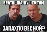 братишка, ну что там запахло весной?