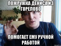 пожружка дениса из горелово помогает ему ручной работой