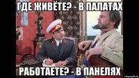 где живёте? - в палатах работаете? - в панелях