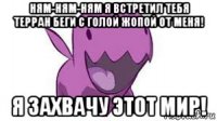 ням-ням-ням я встретил тебя терран беги с голой жопой от меня! я захвачу этот мир!