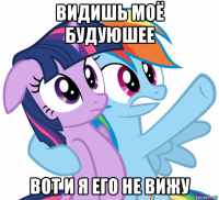видишь моё будуюшее вот и я его не вижу