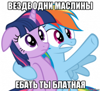 везде одни маслины ебать ты блатная