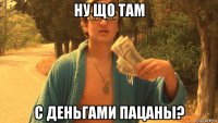 ну що там с деньгами пацаны?