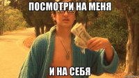посмотри на меня и на себя