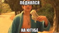поднялся на ютубе