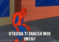  otkuda ti znaesh moe imya?