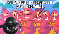 когда кто-то из борсуков в другой команде 