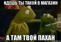 идешь ты такой в магазин а там твой пахан