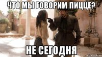 что мы говорим пицце? не сегодня
