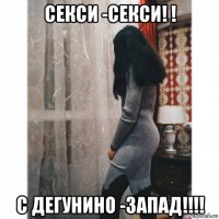 секси -секси! ! с дегунино -запад!!!!