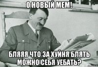 о новый мем! бляяя что за хуйня блять можно себя уебать?