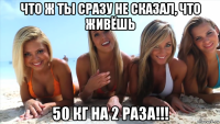 что ж ты сразу не сказал, что живёшь 50 кг на 2 раза!!!
