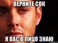 верните сок я вас в лицо знаю