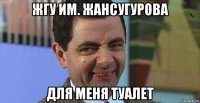 жгу им. жансугурова для меня туалет