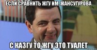 если сравнить жгу им. жансугурова с казгу то жгу это туалет