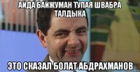 аида байжуман тупая швабра талдыка это сказал болат абдрахманов