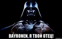  bayronen, я твой отец!