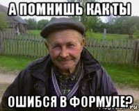 а помнишь как ты ошибся в формуле?