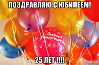 поздравляю с юбилеем! 25 лет !!!!