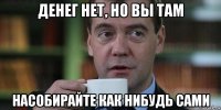 денег нет, но вы там насобирайте как нибудь сами