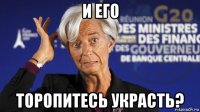 и его торопитесь украсть?