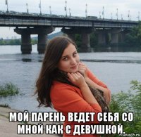  мой парень ведет себя со мной как с девушкой.