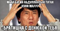 мааа бугин абдуллахтын туган куни ма??? братишка с денюхой тебя
