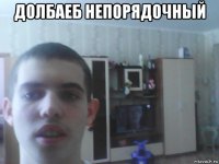 долбаеб непорядочный 