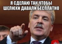 я сделаю так чтобы шелюхи давали бесплатно 