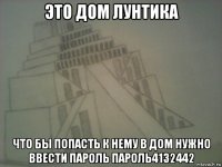 это дом лунтика что бы попасть к нему в дом нужно ввести пароль пароль4132442