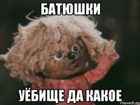 батюшки уёбище да какое