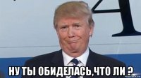  ну ты обиделась,что ли ?