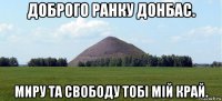 доброго ранку донбас. миру та свободу тобі мій край.