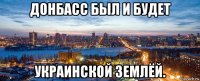 донбасс был и будет украинской землёй.