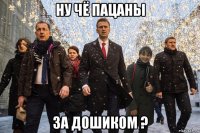 ну чё пацаны за дошиком ?